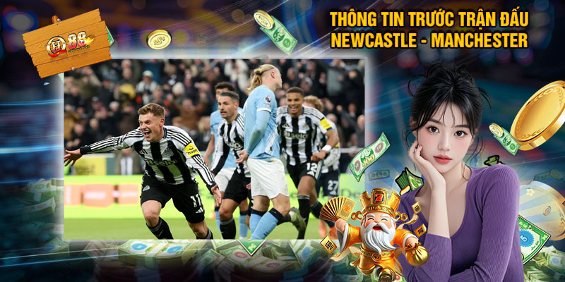 Thông Tin Trước Trận Đấu Newcastle - Manchester City