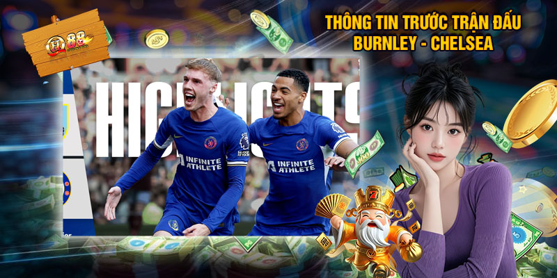 Tỷ Lệ Soi Kèo Burnley - Chelsea, Nhận Định Bóng Đá 22/11 -1 Thông Tin Trước Trận Đấu Burnley - Chelsea