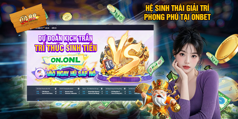 ONBET - Liệu Có Thực Sự Xanh Chín Hay Chỉ Là Quảng Cáo? 3 Hệ Sinh Thái Giải Trí Phong Phú Tại ONBET
