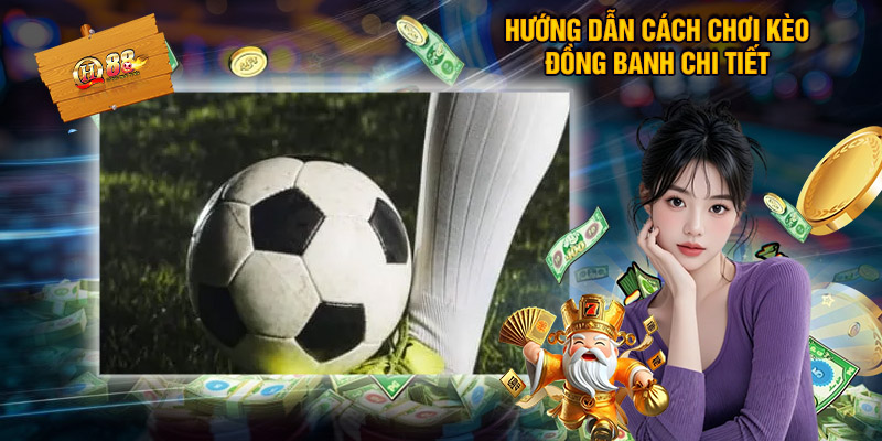 Hướng Dẫn Cách Chơi Kèo Đồng Banh Chi Tiết
