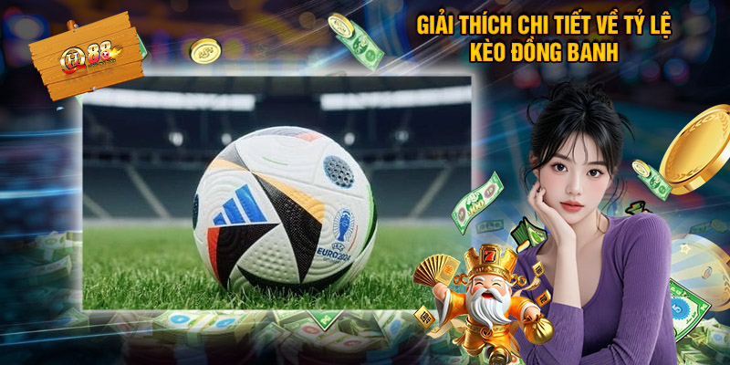 Giải Thích Chi Tiết Về Tỷ Lệ Kèo Đồng Banh